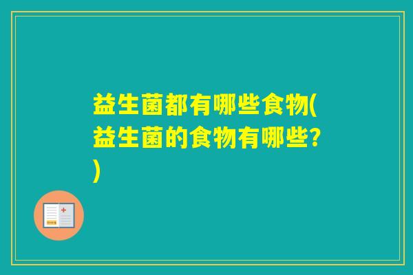 益生菌都有哪些食物(益生菌的食物有哪些?) 益生菌都有哪些食物(益生菌的食物有哪些?)