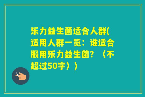 乐力益生菌适合人群(适用人群一览:谁适合服用乐力益生菌?(不超过50字)) 乐力益生菌适合人群(适用人群一览:谁适合服用乐力益生菌?(不超过50字))