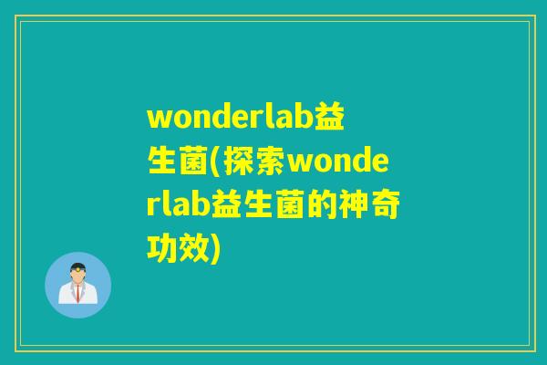 wonderlab益生菌(探索wonderlab益生菌的神奇功效) wonderlab益生菌(探索wonderlab益生菌的神奇功效)