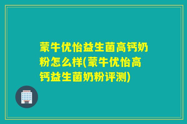 蒙牛优怡益生菌高钙奶粉怎么样(蒙牛优怡高钙益生菌奶粉评测)