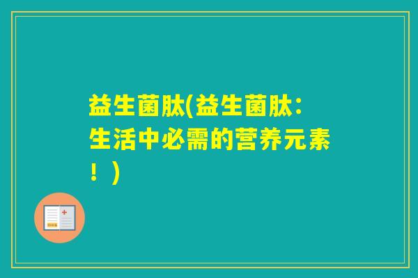 益生菌肽(益生菌肽：生活中必需的营养元素！)