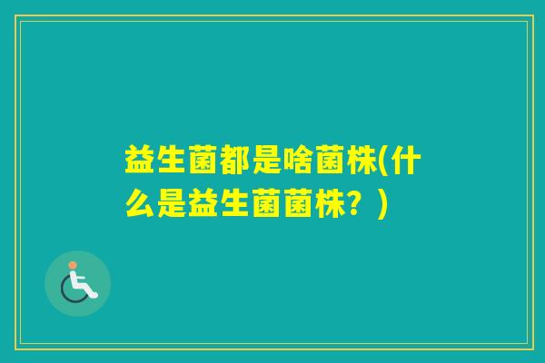 益生菌都是啥菌株(什么是益生菌菌株？)