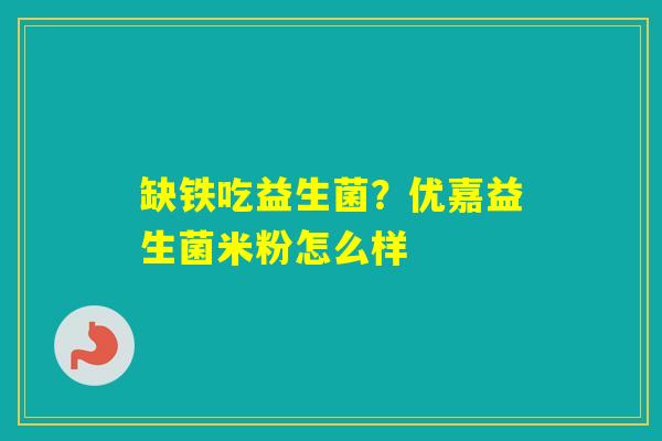 缺铁吃益生菌？优嘉益生菌米粉怎么样