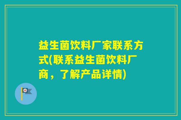 益生菌饮料厂家联系方式(联系益生菌饮料厂商，了解产品详情)