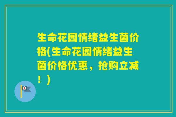 生命花园情绪益生菌价格(生命花园情绪益生菌价格优惠，抢购立减！)