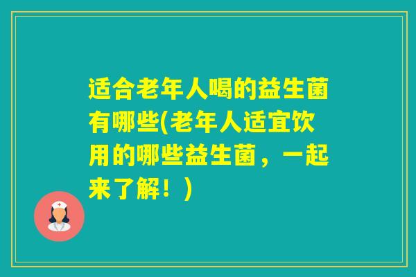 适合老年人喝的益生菌有哪些(老年人适宜饮用的哪些益生菌，一起来了解！)