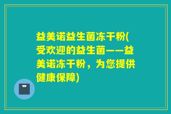 益美诺益生菌冻干粉(受欢迎的益生菌——益美诺冻干粉，为您提供健康保障)