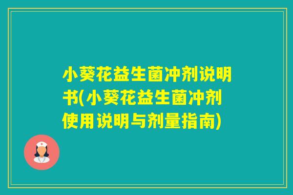 小葵花益生菌冲剂说明书(小葵花益生菌冲剂使用说明与剂量指南) 小葵花益生菌冲剂说明书(小葵花益生菌冲剂使用说明与剂量指南)