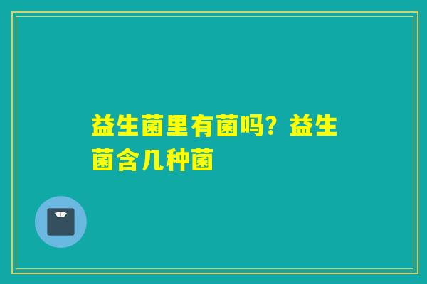 益生菌里有菌吗？益生菌含几种菌