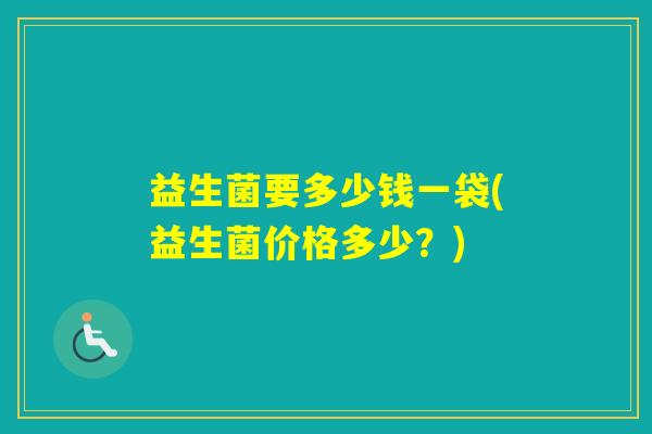 益生菌要多少钱一袋(益生菌价格多少？)
