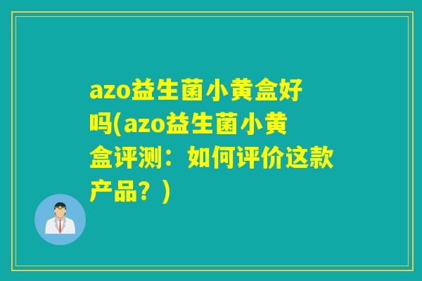 azo益生菌小黄盒好吗(azo益生菌小黄盒评测：如何评价这款产品？)