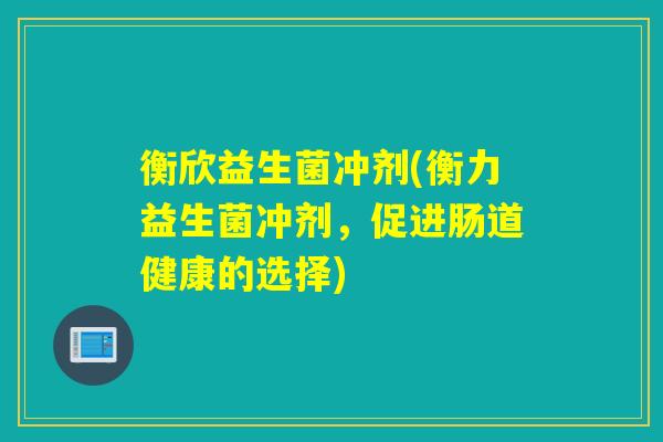 衡欣益生菌冲剂(衡力益生菌冲剂，促进肠道健康的选择)