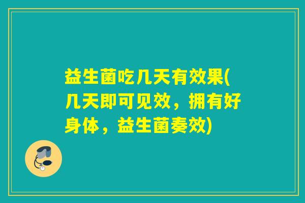 益生菌吃几天有效果(几天即可见效，拥有好身体，益生菌奏效)