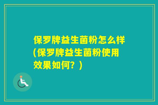 保罗牌益生菌粉怎么样(保罗牌益生菌粉使用效果如何？)