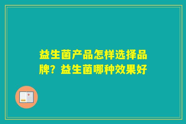 益生菌产品怎样选择品牌？益生菌哪种效果好