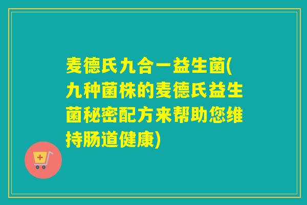 麦德氏九合一益生菌(九种菌株的麦德氏益生菌秘密配方来帮助您维持肠道健康)