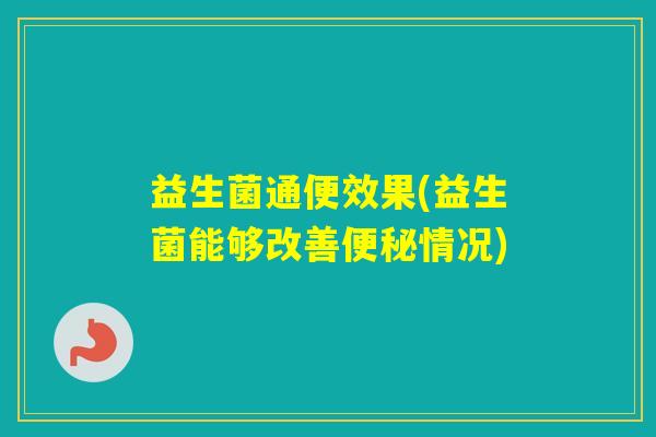 益生菌通便效果(益生菌能够改善情况) 益生菌通便效果(益生菌能够改善情况)