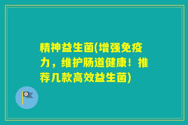 精神益生菌(增强力，维护肠道健康！推荐几款高效益生菌)