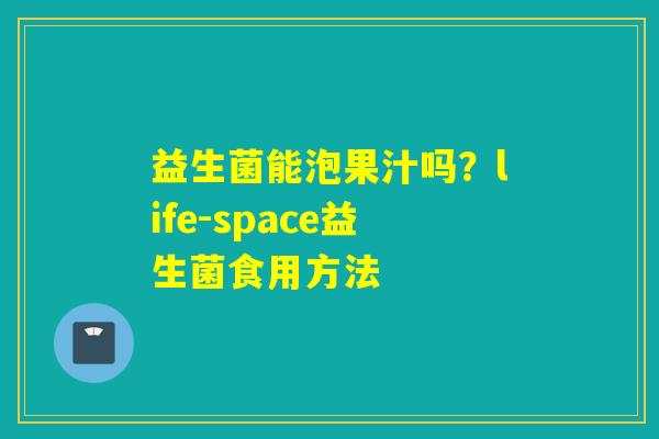 益生菌能泡果汁吗？life-space益生菌食用方法