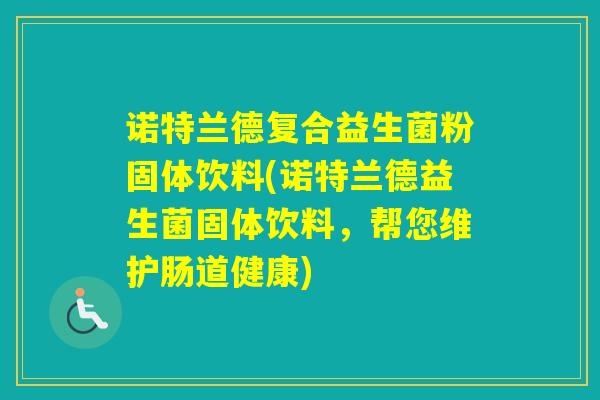 诺特兰德复合益生菌粉固体饮料(诺特兰德益生菌固体饮料，帮您维护肠道健康)