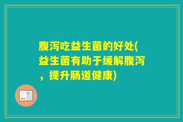 吃益生菌的好处(益生菌有助于缓解，提升肠道健康)