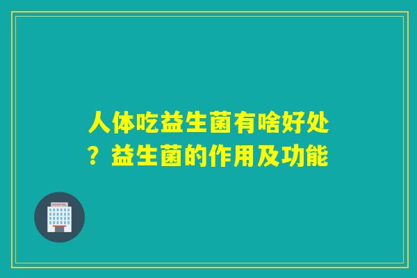 人体吃益生菌有啥好处?益生菌的作用及功能 人体吃益生菌有啥好处?益生菌的作用及功能