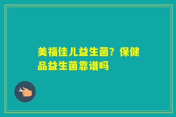 美福佳儿益生菌？保健品益生菌靠谱吗
