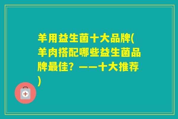 羊用益生菌十大品牌(羊肉搭配哪些益生菌品牌佳？——十大推荐)