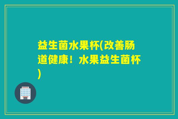 益生菌水果杯(改善肠道健康！水果益生菌杯)