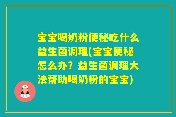 宝宝喝奶粉吃什么益生菌调理(宝宝怎么办？益生菌调理大法帮助喝奶粉的宝宝)