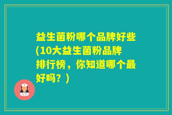 益生菌粉哪个品牌好些(10大益生菌粉品牌排行榜，你知道哪个好吗？)