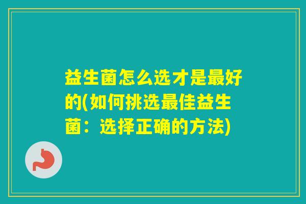 益生菌怎么选才是好的(如何挑选佳益生菌：选择正确的方法)
