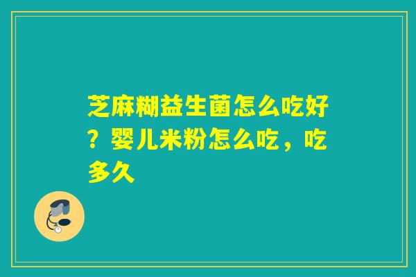 芝麻糊益生菌怎么吃好？婴儿米粉怎么吃，吃多久