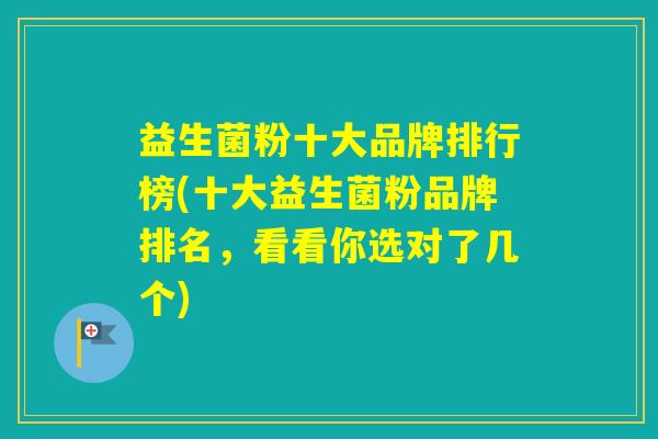 益生菌粉十大品牌排行榜(十大益生菌粉品牌排名,看看你选对了几个) 益生菌粉十大品牌排行榜(十大益生菌粉品牌排名,看看你选对了几个)