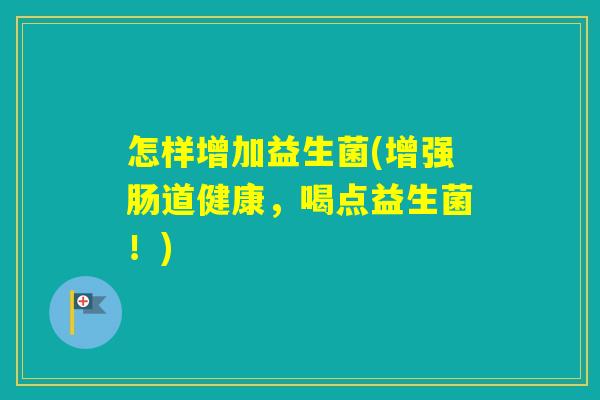 怎样增加益生菌(增强肠道健康,喝点益生菌!) 怎样增加益生菌(增强肠道健康,喝点益生菌!)