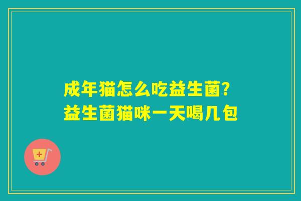 成年猫怎么吃益生菌？益生菌猫咪一天喝几包