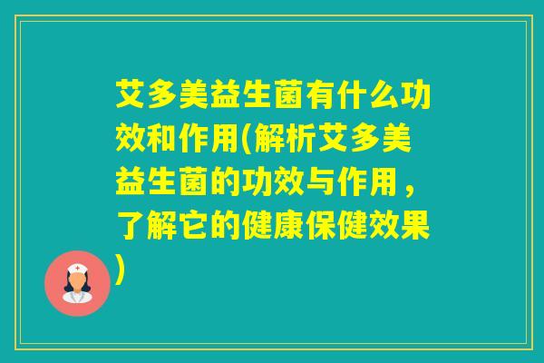 艾多美益生菌有什么功效和作用(解析艾多美益生菌的功效与作用，了解它的健康保健效果)