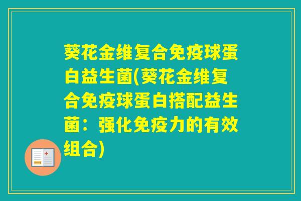 葵花金维复合球蛋白益生菌(葵花金维复合球蛋白搭配益生菌：强化力的有效组合)