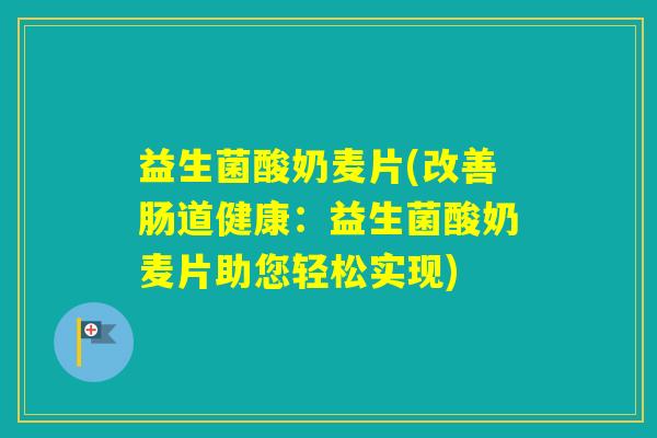 益生菌酸奶麦片(改善肠道健康：益生菌酸奶麦片助您轻松实现)