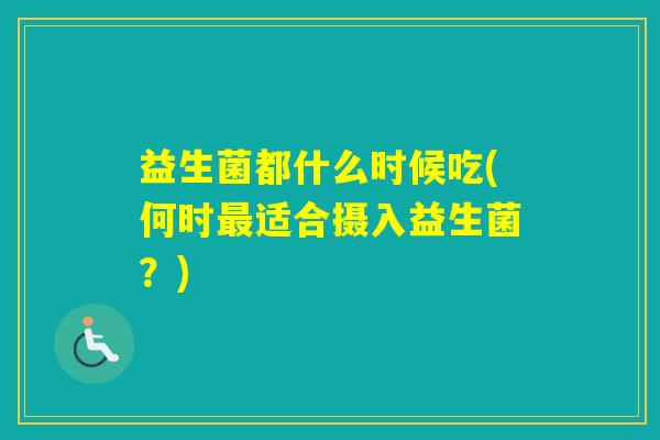 益生菌都什么时候吃(何时适合摄入益生菌？)