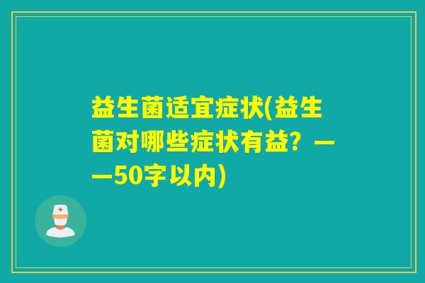 益生菌适宜症状(益生菌对哪些症状有益？——50字以内)