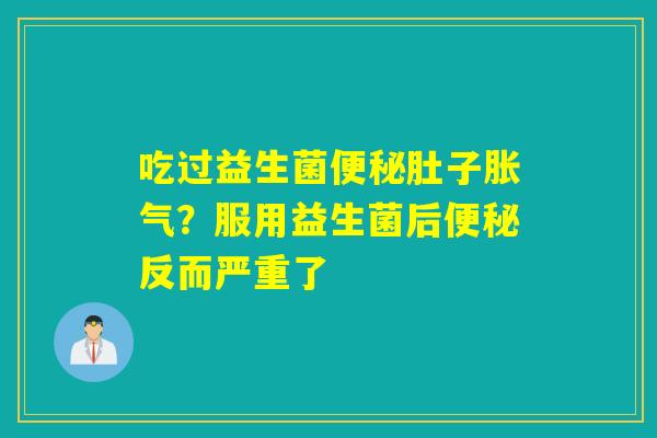 吃过益生菌肚子？服用益生菌后反而严重了