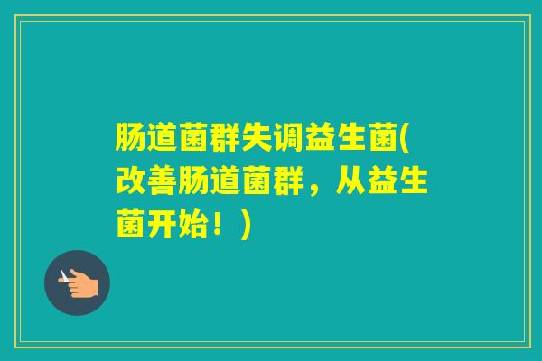 肠道菌群失调益生菌(改善肠道菌群，从益生菌开始！)