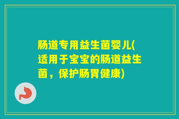 肠道专用益生菌婴儿(适用于宝宝的肠道益生菌，保护肠胃健康)