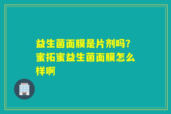 益生菌面膜是片剂吗？蜜拓蜜益生菌面膜怎么样啊
