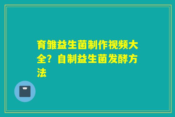 育雏益生菌制作视频大全？自制益生菌发酵方法