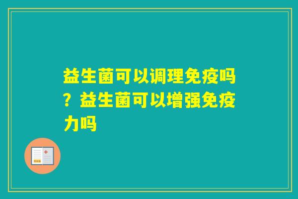 益生菌可以调理吗？益生菌可以增强力吗