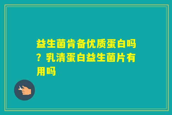 益生菌肯备优质蛋白吗？乳清蛋白益生菌片有用吗