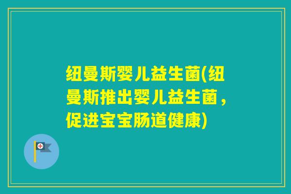 纽曼斯婴儿益生菌(纽曼斯推出婴儿益生菌，促进宝宝肠道健康)
