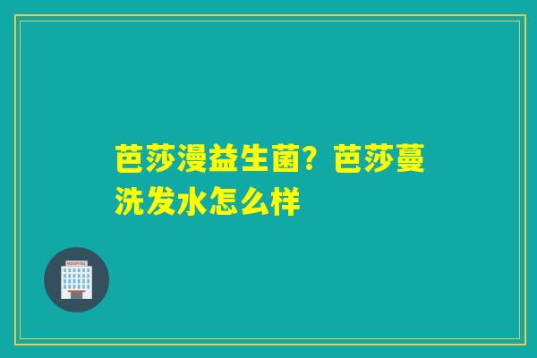 芭莎漫益生菌？芭莎蔓洗发水怎么样